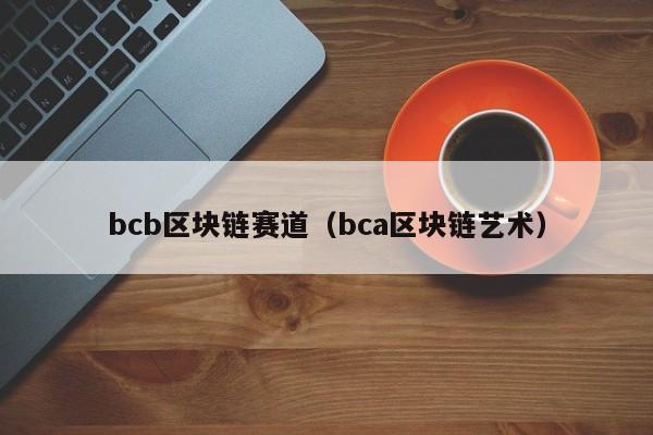 bcb区块链赛道（bca区块链艺术）