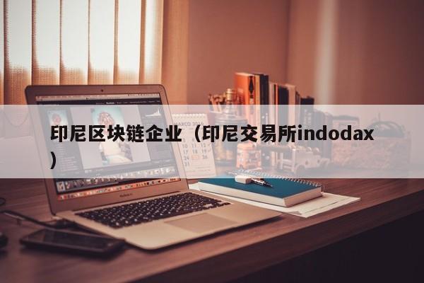 印尼区块链企业（印尼交易所indodax）