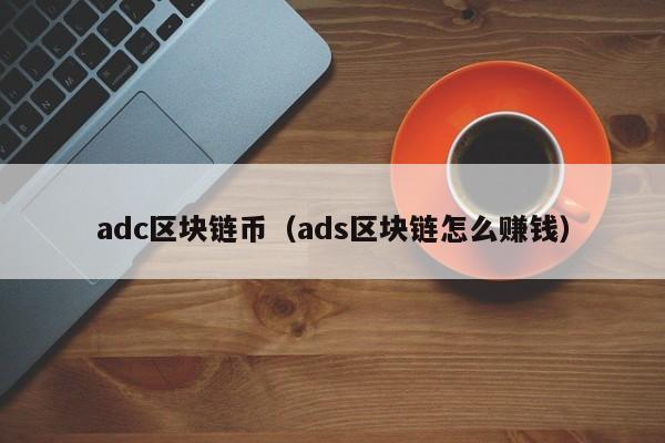 adc区块链币（ads区块链怎么赚钱）