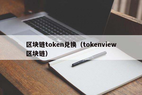 区块链token兑换（tokenview区块链）