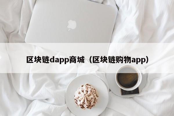 区块链dapp商城（区块链购物app）