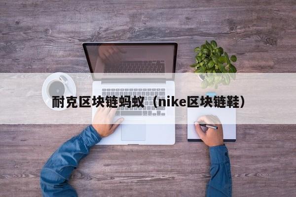 耐克区块链蚂蚁（nike区块链鞋）