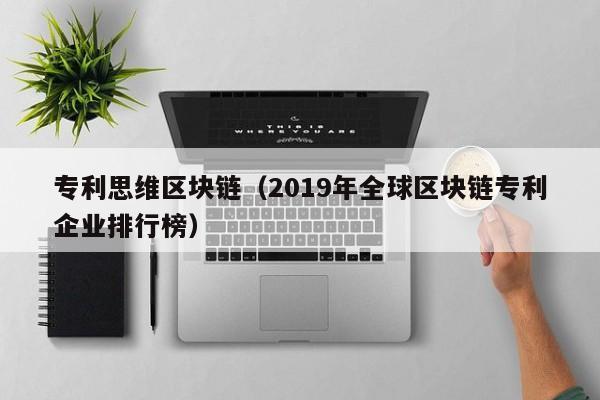 专利思维区块链（2019年全球区块链专利企业排行榜）