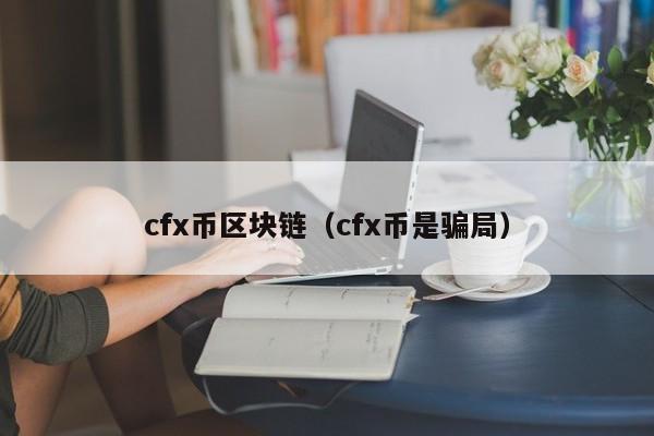 cfx币区块链（cfx币是骗局）