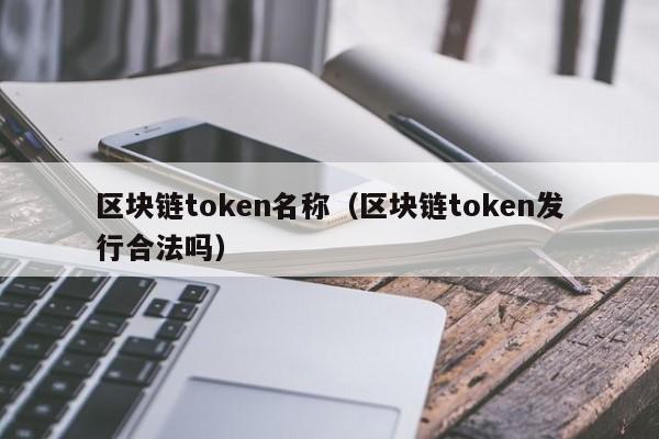 区块链token名称（区块链token发行合法吗）