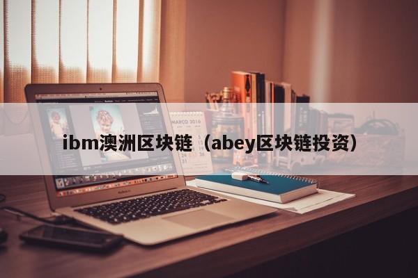 ibm澳洲区块链（abey区块链投资）