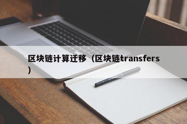 区块链计算迁移（区块链transfers）