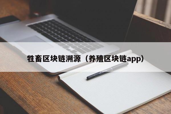 牲畜区块链溯源（养殖区块链app）