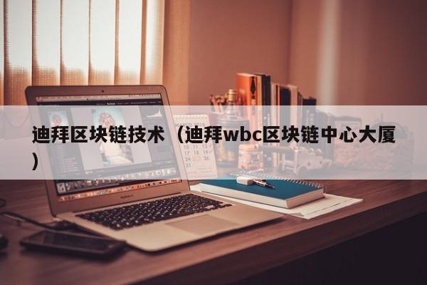 迪拜区块链技术（迪拜wbc区块链中心大厦）