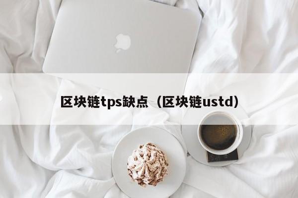 区块链tps缺点（区块链ustd）