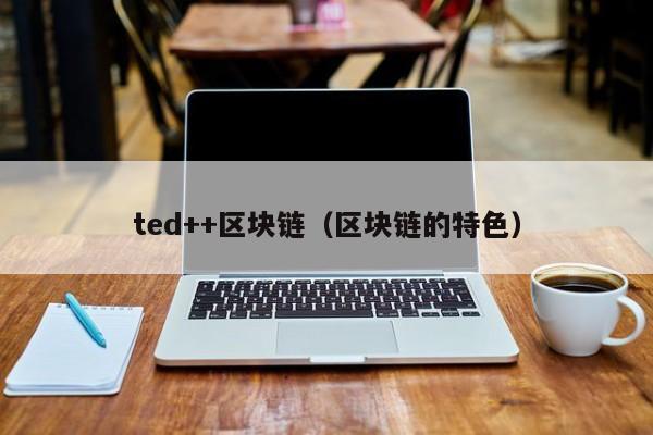 ted++区块链（区块链的特色）