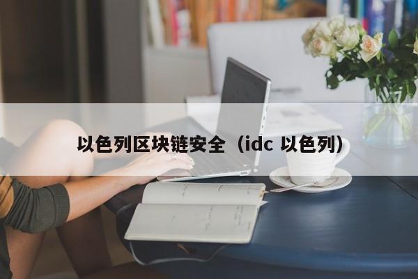 以色列区块链安全（idc 以色列）