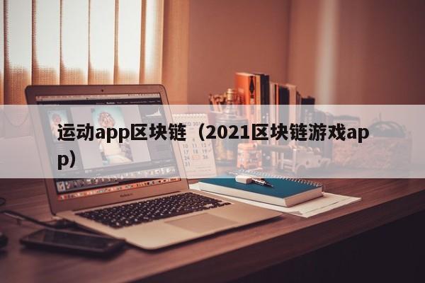 运动app区块链（2021区块链游戏app）