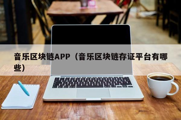 音乐区块链APP（音乐区块链存证平台有哪些）