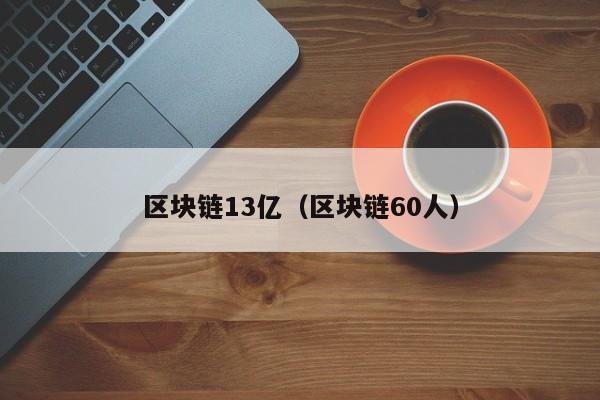 区块链13亿（区块链60人）