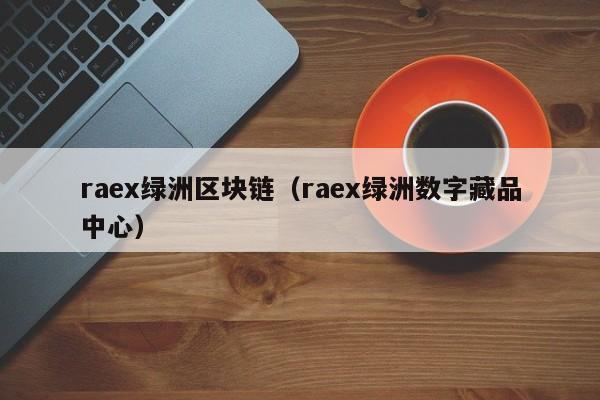 raex绿洲区块链（raex绿洲数字藏品中心）