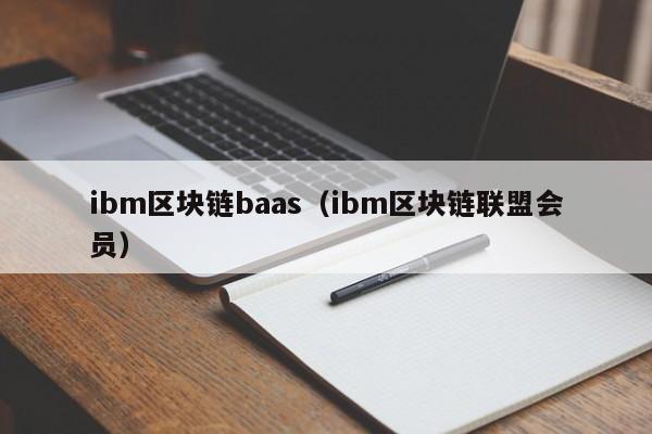 ibm区块链baas（ibm区块链联盟会员）