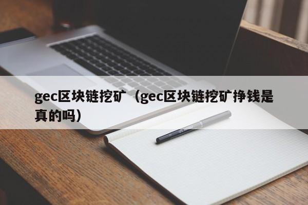 gec区块链挖矿（gec区块链挖矿挣钱是真的吗）