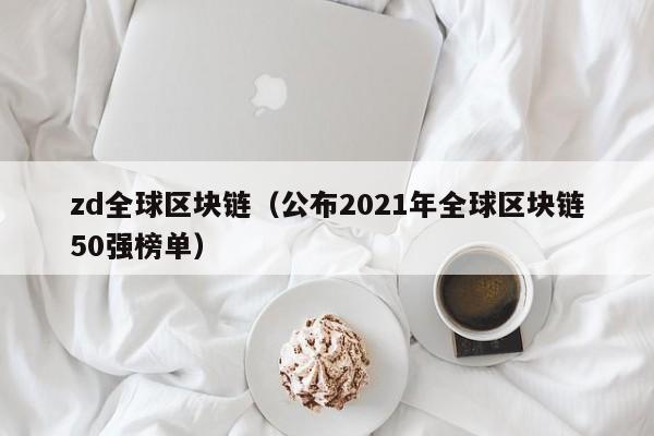 zd全球区块链（公布2021年全球区块链50强榜单）