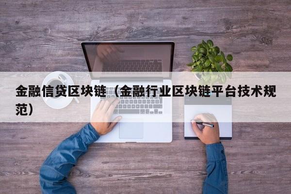 金融信贷区块链（金融行业区块链平台技术规范）