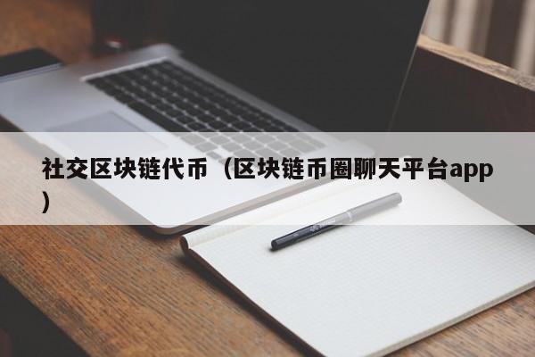 社交区块链代币（区块链币圈聊天平台app）