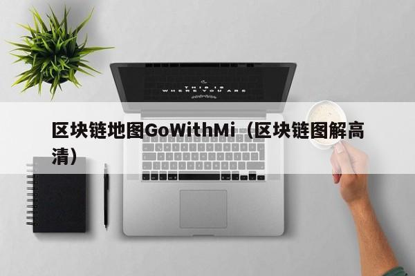 区块链地图GoWithMi（区块链图解高清）