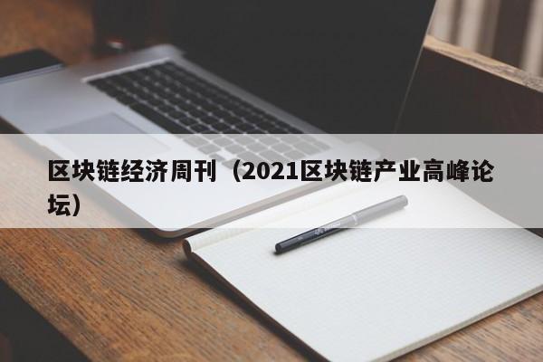 区块链经济周刊（2021区块链产业高峰论坛）