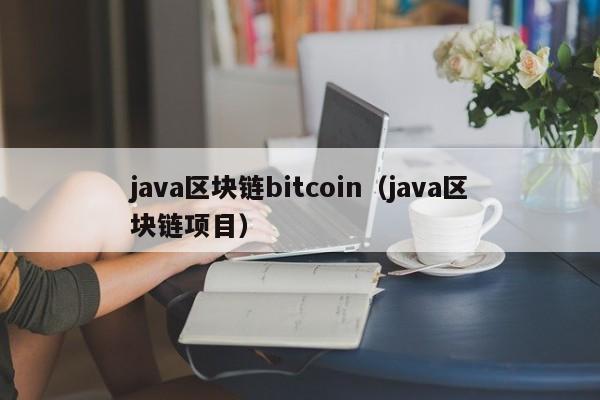 java区块链bitcoin（java区块链项目）