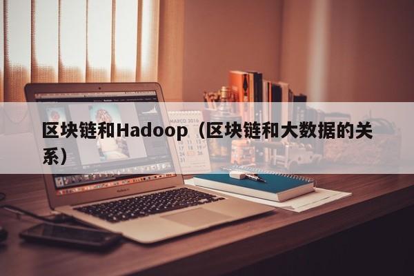 区块链和Hadoop（区块链和大数据的关系）