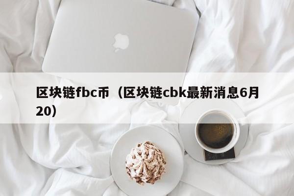 区块链fbc币（区块链cbk最新消息6月20）