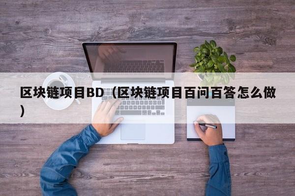 区块链项目BD（区块链项目百问百答怎么做）