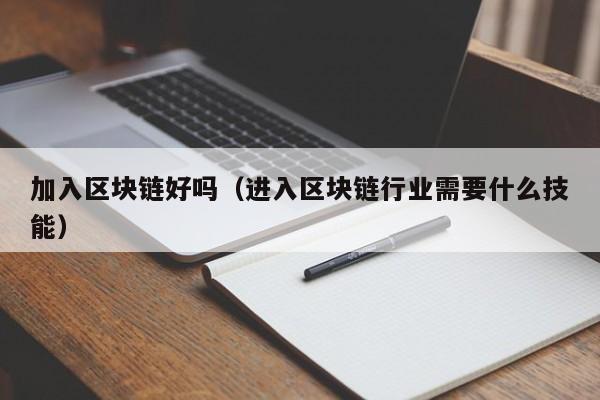 加入区块链好吗（进入区块链行业需要什么技能）