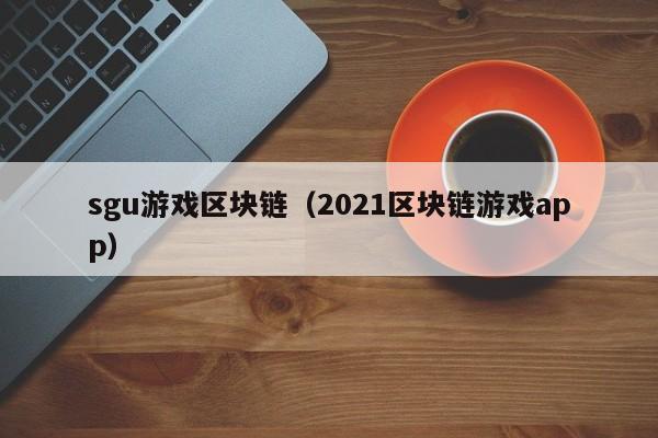 sgu游戏区块链（2021区块链游戏app）