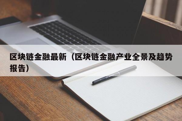 区块链金融最新（区块链金融产业全景及趋势报告）