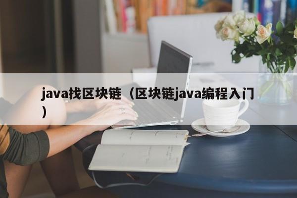 java找区块链（区块链java编程入门）