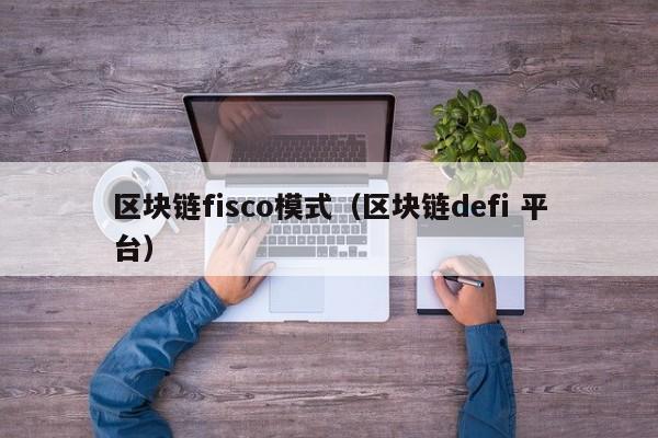 区块链fisco模式（区块链defi 平台）