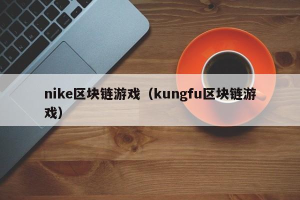 nike区块链游戏（kungfu区块链游戏）