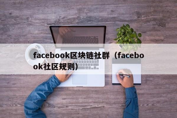 facebook区块链社群（facebook社区规则）