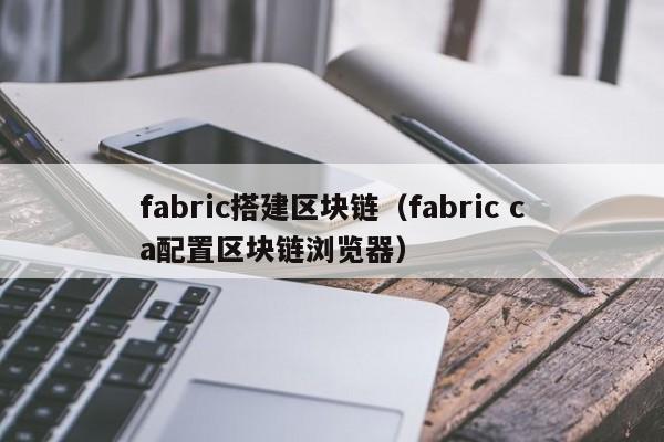 fabric搭建区块链（fabric ca配置区块链浏览器）