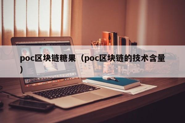 poc区块链糖果（poc区块链的技术含量）